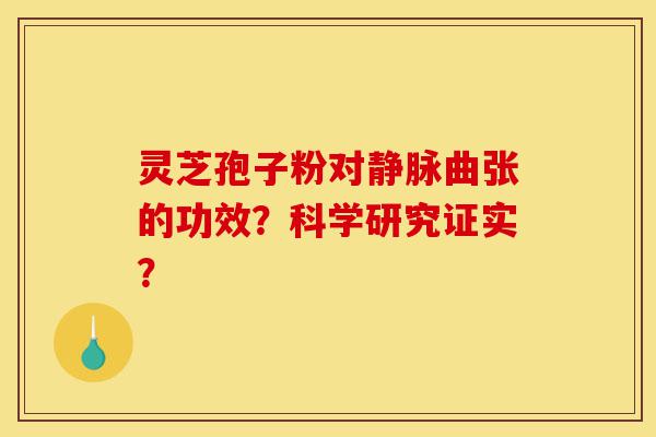 灵芝孢子粉对静脉曲张的功效?科学研究证实?-第1张图片-灵芝之家 灵芝孢子粉对静脉曲张的功效?科学研究证实?-第1张图片-灵芝之家