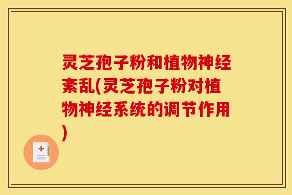灵芝孢子粉和植物神经紊乱(灵芝孢子粉对植物神经系统的调节作用)-第1张图片-灵芝之家 灵芝孢子粉和植物神经紊乱(灵芝孢子粉对植物神经系统的调节作用)-第1张图片-灵芝之家