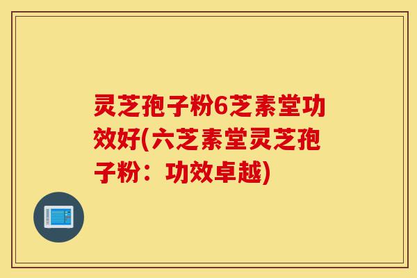 灵芝孢子粉6芝素堂功效好(六芝素堂灵芝孢子粉:功效卓越)-第1张图片-灵芝之家 灵芝孢子粉6芝素堂功效好(六芝素堂灵芝孢子粉:功效卓越)-第1张图片-灵芝之家