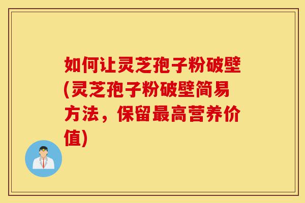 如何让灵芝孢子粉破壁(灵芝孢子粉破壁简易方法，保留最高营养价值)-第1张图片-灵芝之家