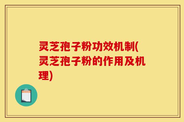 灵芝孢子粉功效机制(灵芝孢子粉的作用及机理)-第1张图片-灵芝之家 灵芝孢子粉功效机制(灵芝孢子粉的作用及机理)-第1张图片-灵芝之家