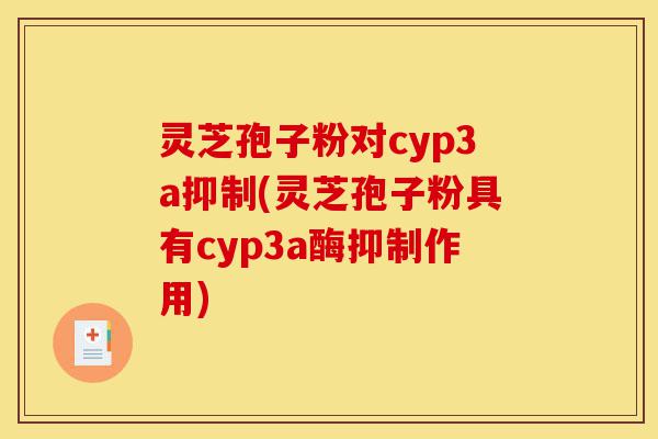 灵芝孢子粉对cyp3a抑制(灵芝孢子粉具有cyp3a酶抑制作用)-第1张图片-灵芝之家 灵芝孢子粉对cyp3a抑制(灵芝孢子粉具有cyp3a酶抑制作用)-第1张图片-灵芝之家