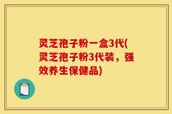 灵芝孢子粉一盒3代(灵芝孢子粉3代装,强效养生保健品)-第1张图片-灵芝之家 灵芝孢子粉一盒3代(灵芝孢子粉3代装,强效养生保健品)-第1张图片-灵芝之家