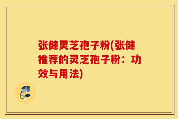 张健灵芝孢子粉(张健推荐的灵芝孢子粉:功效与用法)-第1张图片-灵芝之家 张健灵芝孢子粉(张健推荐的灵芝孢子粉:功效与用法)-第1张图片-灵芝之家