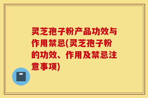 灵芝孢子粉产品功效与作用禁忌(灵芝孢子粉的功效、作用及禁忌注意事项)-第1张图片-灵芝之家 灵芝孢子粉产品功效与作用禁忌(灵芝孢子粉的功效、作用及禁忌注意事项)-第1张图片-灵芝之家