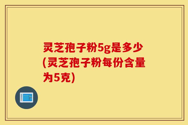 灵芝孢子粉5g是多少(灵芝孢子粉每份含量为5克)-第1张图片-灵芝之家 灵芝孢子粉5g是多少(灵芝孢子粉每份含量为5克)-第1张图片-灵芝之家