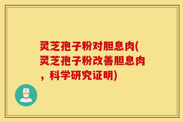 灵芝孢子粉对胆息肉(灵芝孢子粉改善胆息肉,科学研究证明)-第1张图片-灵芝之家 灵芝孢子粉对胆息肉(灵芝孢子粉改善胆息肉,科学研究证明)-第1张图片-灵芝之家