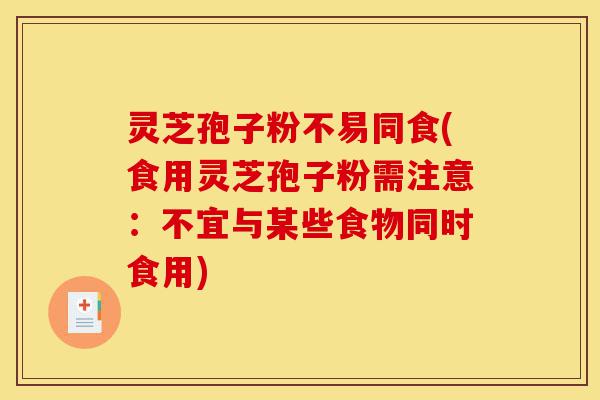 灵芝孢子粉不易同食(食用灵芝孢子粉需注意:不宜与某些食物同时食用)-第1张图片-灵芝之家 灵芝孢子粉不易同食(食用灵芝孢子粉需注意:不宜与某些食物同时食用)-第1张图片-灵芝之家