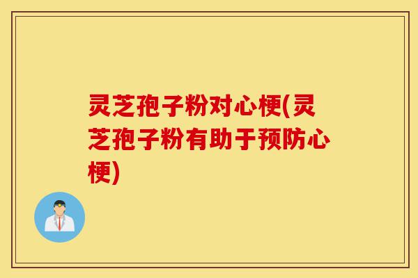 灵芝孢子粉对心梗(灵芝孢子粉有助于预防心梗)-第1张图片-灵芝之家 灵芝孢子粉对心梗(灵芝孢子粉有助于预防心梗)-第1张图片-灵芝之家