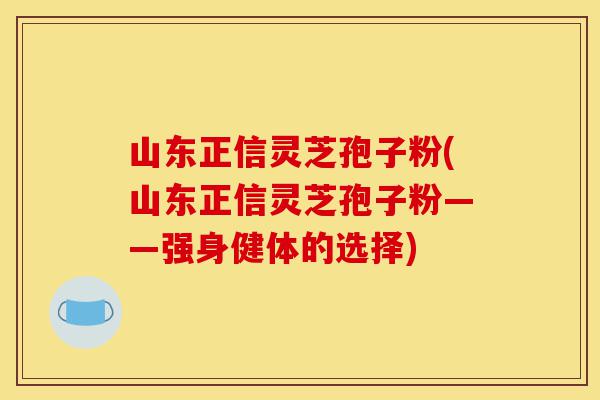 山东正信灵芝孢子粉(山东正信灵芝孢子粉——强身健体的选择)-第1张图片-灵芝之家 山东正信灵芝孢子粉(山东正信灵芝孢子粉——强身健体的选择)-第1张图片-灵芝之家