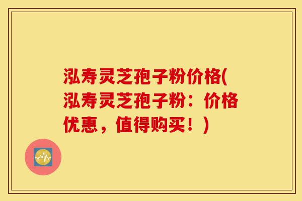 泓寿灵芝孢子粉价格(泓寿灵芝孢子粉：价格优惠，值得购买！)-第1张图片-灵芝之家