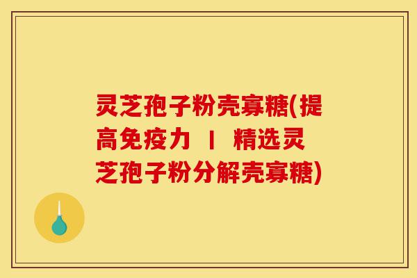 灵芝孢子粉壳寡糖(提高免疫力 丨 精选灵芝孢子粉分解壳寡糖)-第1张图片-灵芝之家