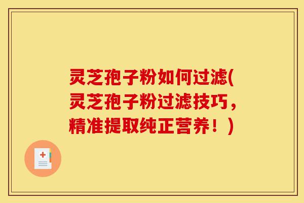 灵芝孢子粉如何过滤(灵芝孢子粉过滤技巧,精准提取纯正营养!)-第1张图片-灵芝之家 灵芝孢子粉如何过滤(灵芝孢子粉过滤技巧,精准提取纯正营养!)-第1张图片-灵芝之家