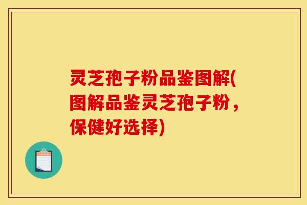灵芝孢子粉品鉴图解(图解品鉴灵芝孢子粉,保健好选择)-第1张图片-灵芝之家 灵芝孢子粉品鉴图解(图解品鉴灵芝孢子粉,保健好选择)-第1张图片-灵芝之家