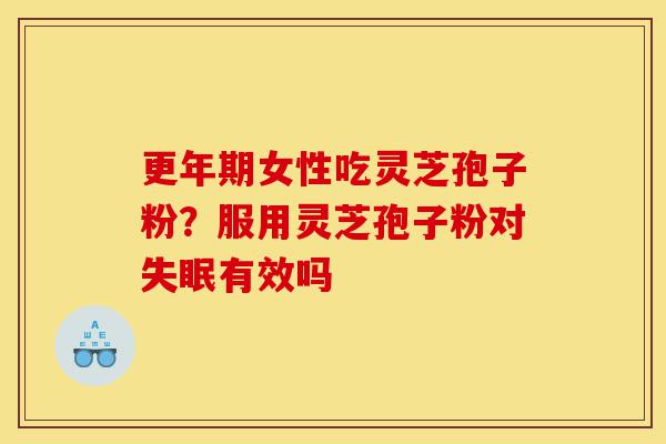 更年期女性吃灵芝孢子粉?服用灵芝孢子粉对失眠有效吗-第1张图片-灵芝之家 更年期女性吃灵芝孢子粉?服用灵芝孢子粉对失眠有效吗-第1张图片-灵芝之家