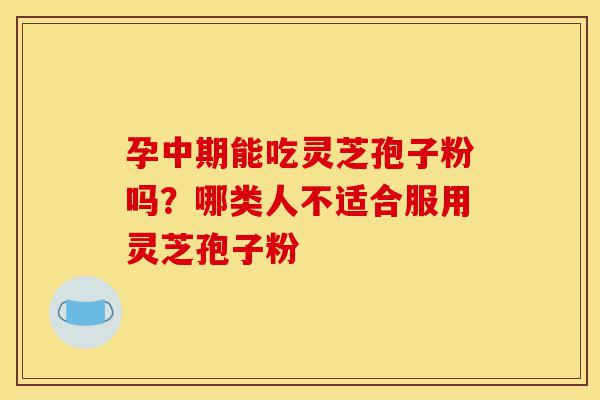 孕中期能吃灵芝孢子粉吗?哪类人不适合服用灵芝孢子粉-第1张图片-灵芝之家 孕中期能吃灵芝孢子粉吗?哪类人不适合服用灵芝孢子粉-第1张图片-灵芝之家