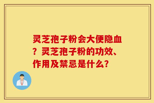 灵芝孢子粉会大便隐血?灵芝孢子粉的功效、作用及禁忌是什么?-第1张图片-灵芝之家 灵芝孢子粉会大便隐血?灵芝孢子粉的功效、作用及禁忌是什么?-第1张图片-灵芝之家
