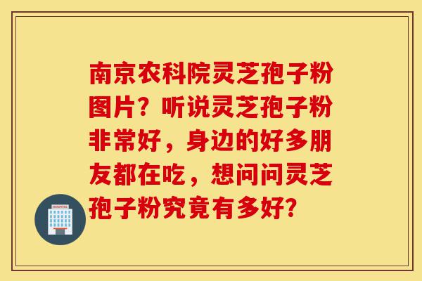 南京农科院灵芝孢子粉图片?听说灵芝孢子粉非常好,身边的好多朋友都在吃,想问问灵芝孢子粉究竟有多好?-第1张图片-灵芝之家 南京农科院灵芝孢子粉图片?听说灵芝孢子粉非常好,身边的好多朋友都在吃,想问问灵芝孢子粉究竟有多好?-第1张图片-灵芝之家