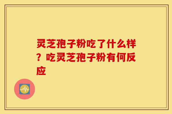 灵芝孢子粉吃了什么样?吃灵芝孢子粉有何反应-第1张图片-灵芝之家 灵芝孢子粉吃了什么样?吃灵芝孢子粉有何反应-第1张图片-灵芝之家