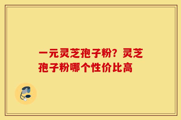 一元灵芝孢子粉?灵芝孢子粉哪个性价比高-第1张图片-灵芝之家 一元灵芝孢子粉?灵芝孢子粉哪个性价比高-第1张图片-灵芝之家