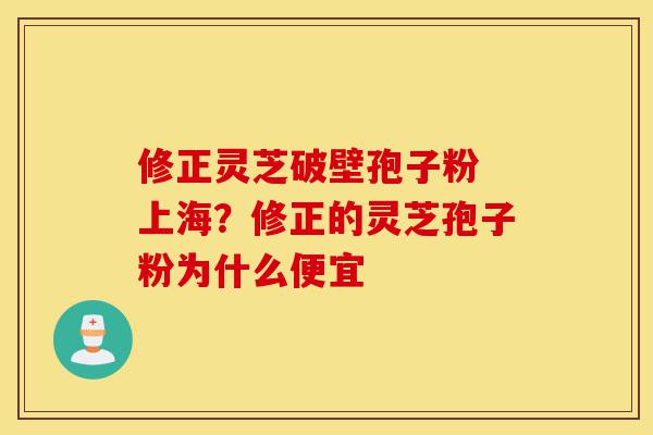 修正灵芝破壁孢子粉 上海?修正的灵芝孢子粉为什么便宜-第1张图片-灵芝之家 修正灵芝破壁孢子粉 上海?修正的灵芝孢子粉为什么便宜-第1张图片-灵芝之家