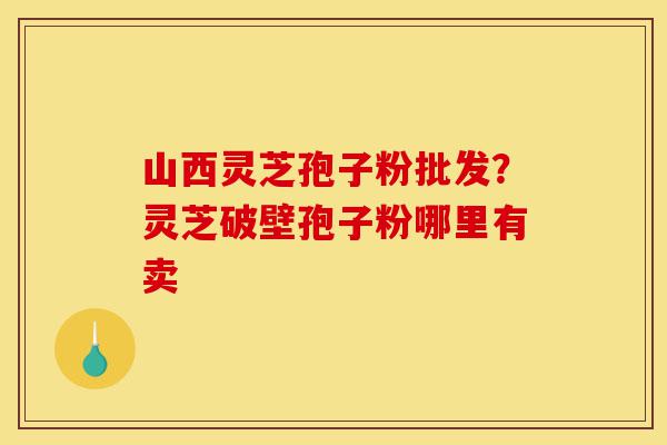 山西灵芝孢子粉批发?灵芝破壁孢子粉哪里有卖-第1张图片-灵芝之家 山西灵芝孢子粉批发?灵芝破壁孢子粉哪里有卖-第1张图片-灵芝之家