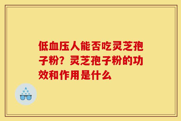 低血压人能否吃灵芝孢子粉?灵芝孢子粉的功效和作用是什么-第1张图片-灵芝之家 低血压人能否吃灵芝孢子粉?灵芝孢子粉的功效和作用是什么-第1张图片-灵芝之家