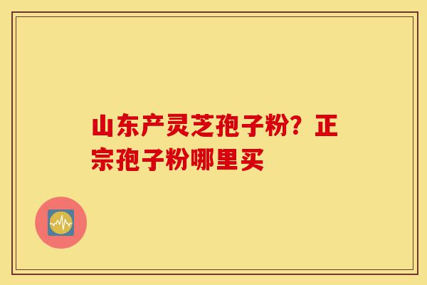 山东产灵芝孢子粉?正宗孢子粉哪里买-第1张图片-灵芝之家 山东产灵芝孢子粉?正宗孢子粉哪里买-第1张图片-灵芝之家