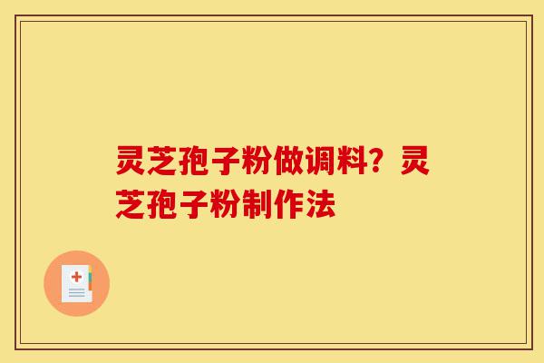 灵芝孢子粉做调料?灵芝孢子粉制作法-第1张图片-灵芝之家 灵芝孢子粉做调料?灵芝孢子粉制作法-第1张图片-灵芝之家