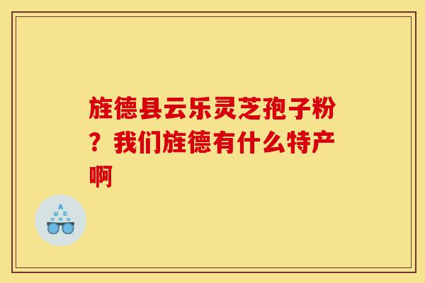旌德县云乐灵芝孢子粉?我们旌德有什么特产啊-第1张图片-灵芝之家 旌德县云乐灵芝孢子粉?我们旌德有什么特产啊-第1张图片-灵芝之家