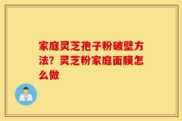家庭灵芝孢子粉破壁方法?灵芝粉家庭面膜怎么做-第1张图片-灵芝之家 家庭灵芝孢子粉破壁方法?灵芝粉家庭面膜怎么做-第1张图片-灵芝之家
