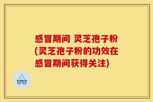 感冒期间 灵芝孢子粉(灵芝孢子粉的功效在感冒期间获得关注)-第1张图片-灵芝之家 感冒期间 灵芝孢子粉(灵芝孢子粉的功效在感冒期间获得关注)-第1张图片-灵芝之家