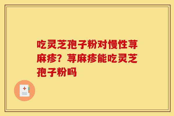 吃灵芝孢子粉对慢性荨麻疹?荨麻疹能吃灵芝孢子粉吗-第1张图片-灵芝之家 吃灵芝孢子粉对慢性荨麻疹?荨麻疹能吃灵芝孢子粉吗-第1张图片-灵芝之家