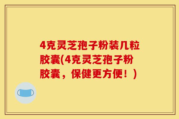 4克灵芝孢子粉装几粒胶囊(4克灵芝孢子粉胶囊,保健更方便!)-第1张图片-灵芝之家 4克灵芝孢子粉装几粒胶囊(4克灵芝孢子粉胶囊,保健更方便!)-第1张图片-灵芝之家