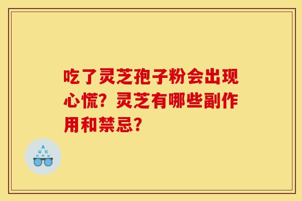 吃了灵芝孢子粉会出现心慌?灵芝有哪些副作用和禁忌?-第1张图片-灵芝之家 吃了灵芝孢子粉会出现心慌?灵芝有哪些副作用和禁忌?-第1张图片-灵芝之家