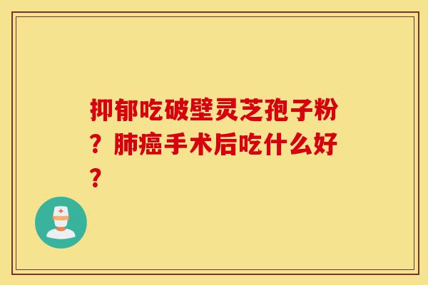 抑郁吃破壁灵芝孢子粉?肺癌手术后吃什么好?-第1张图片-灵芝之家 抑郁吃破壁灵芝孢子粉?肺癌手术后吃什么好?-第1张图片-灵芝之家