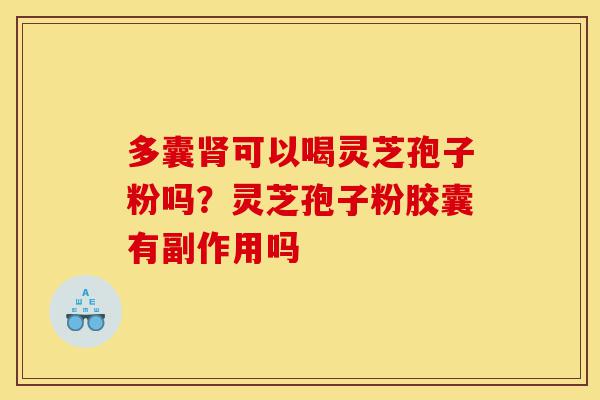多囊肾可以喝灵芝孢子粉吗?灵芝孢子粉胶囊有副作用吗-第1张图片-灵芝之家 多囊肾可以喝灵芝孢子粉吗?灵芝孢子粉胶囊有副作用吗-第1张图片-灵芝之家