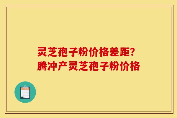 灵芝孢子粉价格差距?腾冲产灵芝孢子粉价格-第1张图片-灵芝之家 灵芝孢子粉价格差距?腾冲产灵芝孢子粉价格-第1张图片-灵芝之家