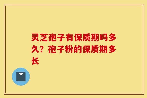 灵芝孢子有保质期吗多久?孢子粉的保质期多长-第1张图片-灵芝之家 灵芝孢子有保质期吗多久?孢子粉的保质期多长-第1张图片-灵芝之家