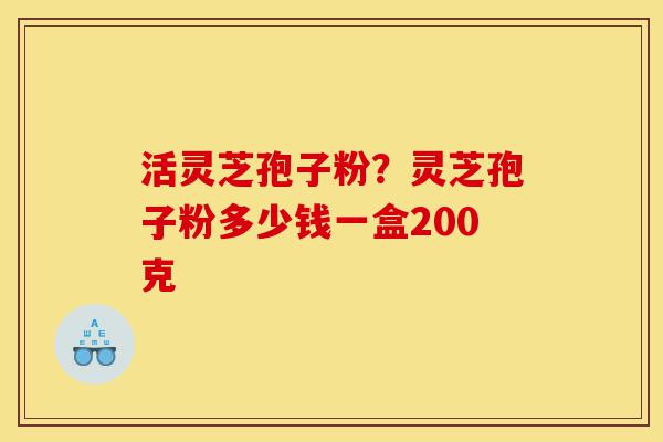 活灵芝孢子粉?灵芝孢子粉多少钱一盒200克-第1张图片-灵芝之家 活灵芝孢子粉?灵芝孢子粉多少钱一盒200克-第1张图片-灵芝之家