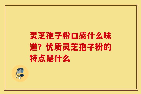 灵芝孢子粉口感什么味道?优质灵芝孢子粉的特点是什么-第1张图片-灵芝之家 灵芝孢子粉口感什么味道?优质灵芝孢子粉的特点是什么-第1张图片-灵芝之家