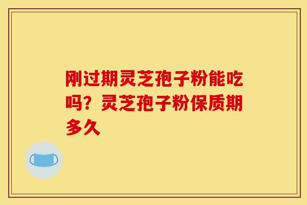 刚过期灵芝孢子粉能吃吗?灵芝孢子粉保质期多久-第1张图片-灵芝之家 刚过期灵芝孢子粉能吃吗?灵芝孢子粉保质期多久-第1张图片-灵芝之家