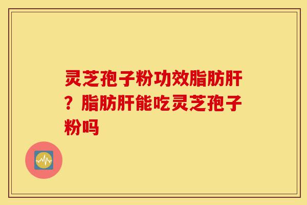 灵芝孢子粉功效脂肪肝?脂肪肝能吃灵芝孢子粉吗-第1张图片-灵芝之家 灵芝孢子粉功效脂肪肝?脂肪肝能吃灵芝孢子粉吗-第1张图片-灵芝之家