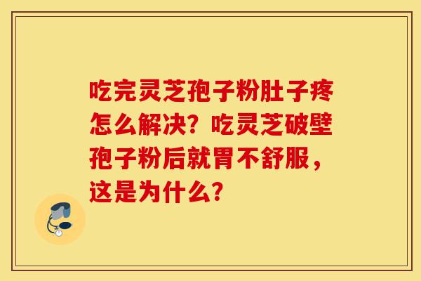 吃完灵芝孢子粉肚子疼怎么解决?吃灵芝破壁孢子粉后就胃不舒服,这是为什么?-第1张图片-灵芝之家 吃完灵芝孢子粉肚子疼怎么解决?吃灵芝破壁孢子粉后就胃不舒服,这是为什么?-第1张图片-灵芝之家