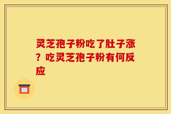 灵芝孢子粉吃了肚子涨?吃灵芝孢子粉有何反应-第1张图片-灵芝之家 灵芝孢子粉吃了肚子涨?吃灵芝孢子粉有何反应-第1张图片-灵芝之家