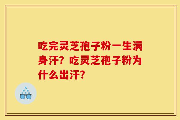 吃完灵芝孢子粉一生满身汗?吃灵芝孢子粉为什么出汗?-第1张图片-灵芝之家 吃完灵芝孢子粉一生满身汗?吃灵芝孢子粉为什么出汗?-第1张图片-灵芝之家