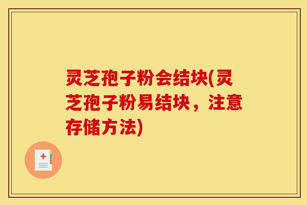 灵芝孢子粉会结块(灵芝孢子粉易结块,注意存储方法)-第1张图片-灵芝之家 灵芝孢子粉会结块(灵芝孢子粉易结块,注意存储方法)-第1张图片-灵芝之家