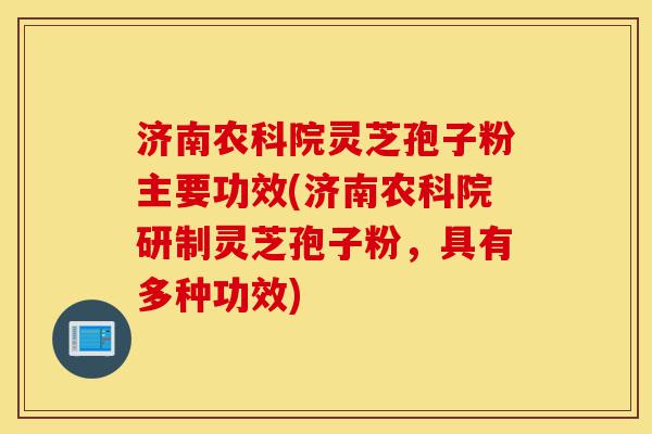 济南农科院灵芝孢子粉主要功效(济南农科院研制灵芝孢子粉,具有多种功效)-第1张图片-灵芝之家 济南农科院灵芝孢子粉主要功效(济南农科院研制灵芝孢子粉,具有多种功效)-第1张图片-灵芝之家
