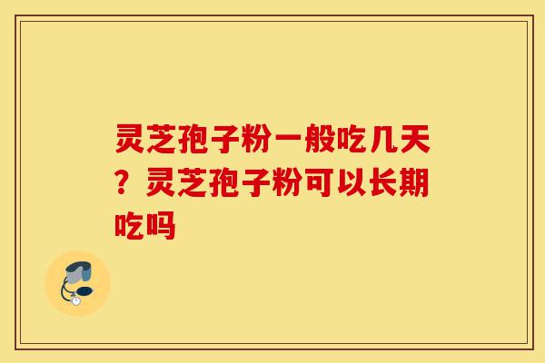 灵芝孢子粉一般吃几天?灵芝孢子粉可以长期吃吗-第1张图片-灵芝之家 灵芝孢子粉一般吃几天?灵芝孢子粉可以长期吃吗-第1张图片-灵芝之家