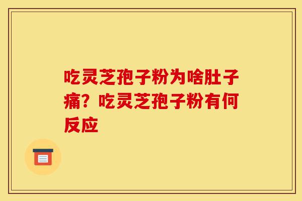 吃灵芝孢子粉为啥肚子痛?吃灵芝孢子粉有何反应-第1张图片-灵芝之家 吃灵芝孢子粉为啥肚子痛?吃灵芝孢子粉有何反应-第1张图片-灵芝之家